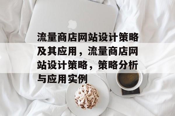 流量商店网站设计策略及其应用,流量商店网站设计策略,策略分析与应用实例 流量商店网站设计策略及其应用,流量商店网站设计策略,策略分析与应用实例