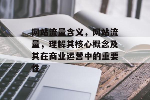 网站流量含义，网站流量，理解其核心概念及其在商业运营中的重要性