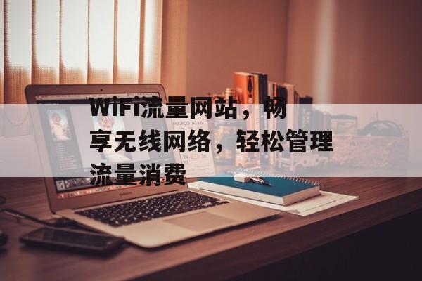 WiFi流量网站,畅享无线网络,轻松管理流量消费 WiFi流量网站,畅享无线网络,轻松管理流量消费