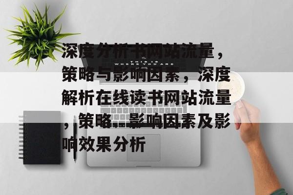 深度分析书网站流量,策略与影响因素,深度解析在线读书网站流量,策略、影响因素及影响效果分析 深度分析书网站流量,策略与影响因素,深度解析在线读书网站流量,策略、影响因素及影响效果分析
