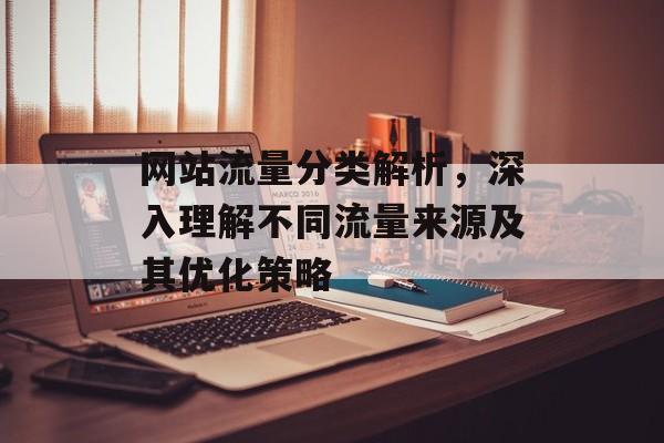 网站流量分类解析，深入理解不同流量来源及其优化策略