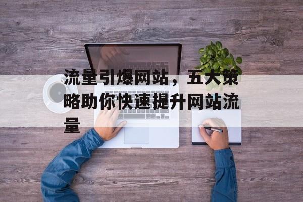 流量引爆网站，五大策略助你快速提升网站流量