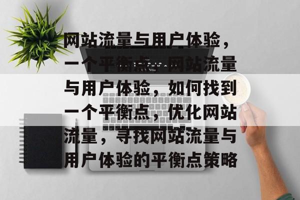 网站流量与用户体验,一个平衡点,网站流量与用户体验,如何找到一个平衡点,优化网站流量,寻找网站流量与用户体验的平衡点策略 网站流量与用户体验,一个平衡点,网站流量与用户体验,如何找到一个平衡点,优化网站流量,寻找网站流量与用户体验的平衡点策略