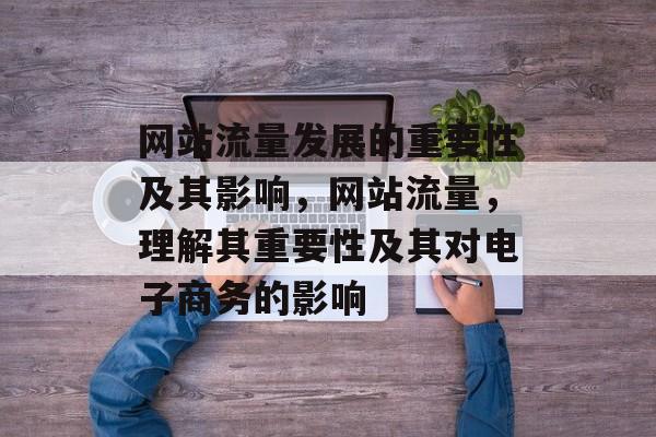 网站流量发展的重要性及其影响，网站流量，理解其重要性及其对电子商务的影响