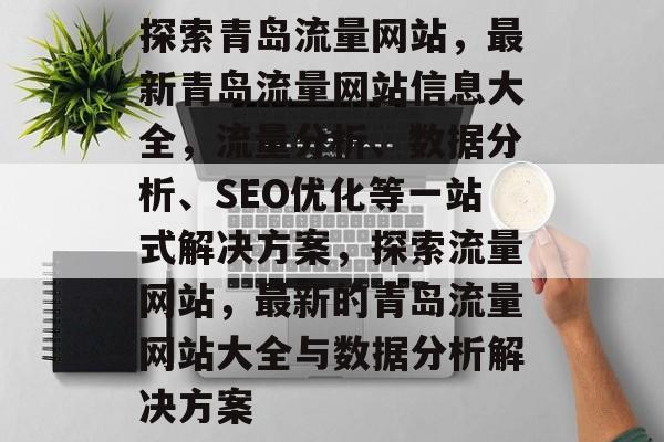 探索青岛流量网站，最新青岛流量网站信息大全，流量分析、数据分析、SEO优化等一站式解决方案，探索流量网站，最新的青岛流量网站大全与数据分析解决方案