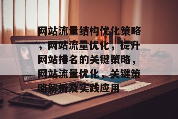 网站流量结构优化策略,网站流量优化,提升网站排名的关键策略,网站流量优化,关键策略解析及实践应用 网站流量结构优化策略,网站流量优化,提升网站排名的关键策略,网站流量优化,关键策略解析及实践应用