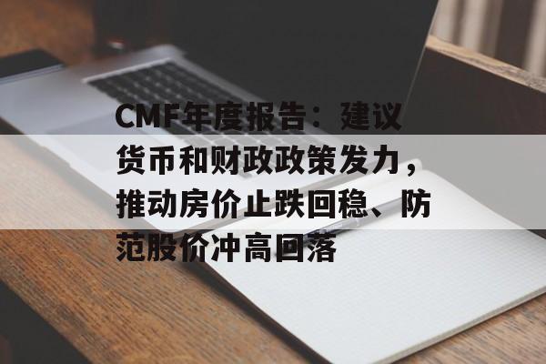 CMF年度报告:建议货币和财政政策发力,推动房价止跌回稳、防范股价冲高回落 CMF年度报告:建议货币和财政政策发力,推动房价止跌回稳、防范股价冲高回落