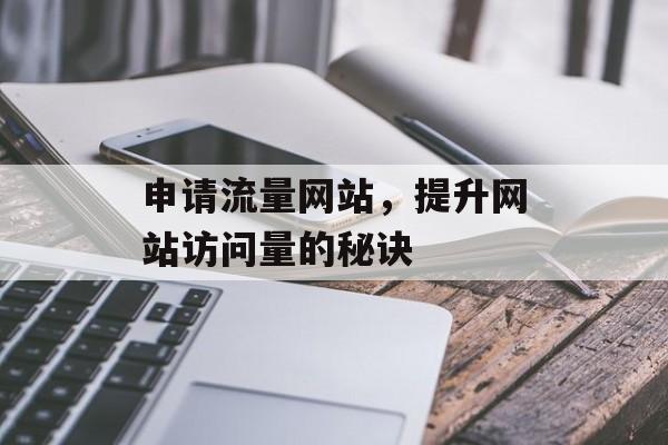 申请流量网站,提升网站访问量的秘诀 申请流量网站,提升网站访问量的秘诀