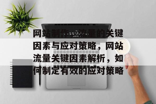 网站制作,流量的关键因素与应对策略,网站流量关键因素解析,如何制定有效的应对策略 网站制作,流量的关键因素与应对策略,网站流量关键因素解析,如何制定有效的应对策略