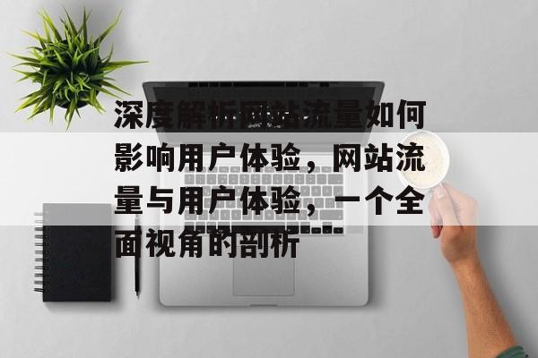 深度解析网站流量如何影响用户体验,网站流量与用户体验,一个全面视角的剖析 深度解析网站流量如何影响用户体验,网站流量与用户体验,一个全面视角的剖析