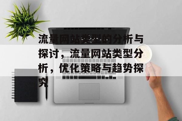 流量网站类型的分析与探讨,流量网站类型分析,优化策略与趋势探究 流量网站类型的分析与探讨,流量网站类型分析,优化策略与趋势探究
