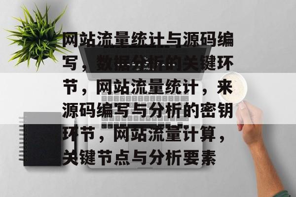网站流量统计与源码编写,数据分析的关键环节,网站流量统计,来源码编写与分析的密钥环节,网站流量计算,关键节点与分析要素 网站流量统计与源码编写,数据分析的关键环节,网站流量统计,来源码编写与分析的密钥环节,网站流量计算,关键节点与分析要素