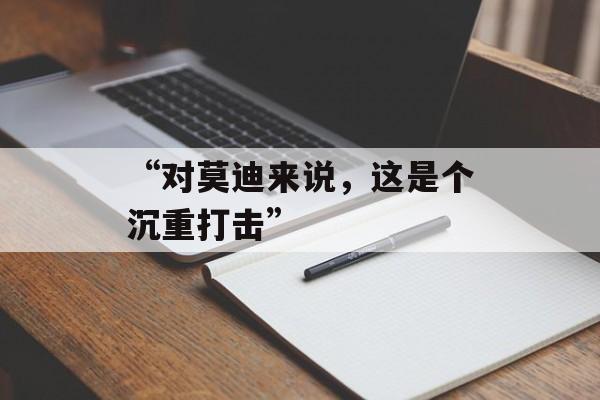 “对莫迪来说,这是个沉重打击” “对莫迪来说,这是个沉重打击”
