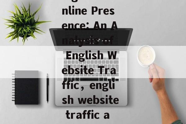 Conducting an Analyzing of English Website Traffic,Streamlining Your Online Presence: An Analysis of English Website Traffic,english website traffic analysis, streamlining online presence, analyze english website traffic Conducting an Analyzing of English Website Traffic,Streamlining Your Online Presence: An Analysis of English Website Traffic,english website traffic analysis, streamlining online presence, analyze english website traffic