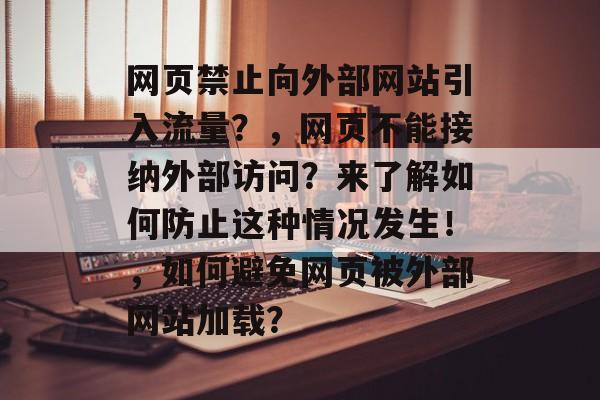 网页禁止向外部网站引入流量？，网页不能接纳外部访问？来了解如何防止这种情况发生！，如何避免网页被外部网站加载？