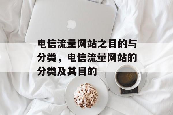 电信流量网站之目的与分类,电信流量网站的分类及其目的 电信流量网站之目的与分类,电信流量网站的分类及其目的
