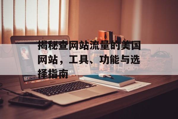 揭秘查网站流量的美国网站,工具、功能与选择指南 揭秘查网站流量的美国网站,工具、功能与选择指南