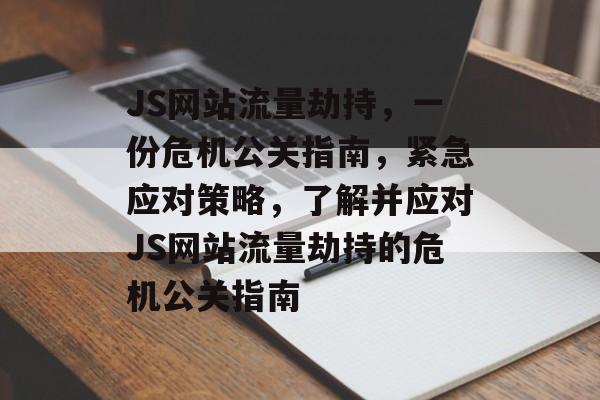 JS网站流量劫持,一份危机公关指南,紧急应对策略,了解并应对JS网站流量劫持的危机公关指南 JS网站流量劫持,一份危机公关指南,紧急应对策略,了解并应对JS网站流量劫持的危机公关指南