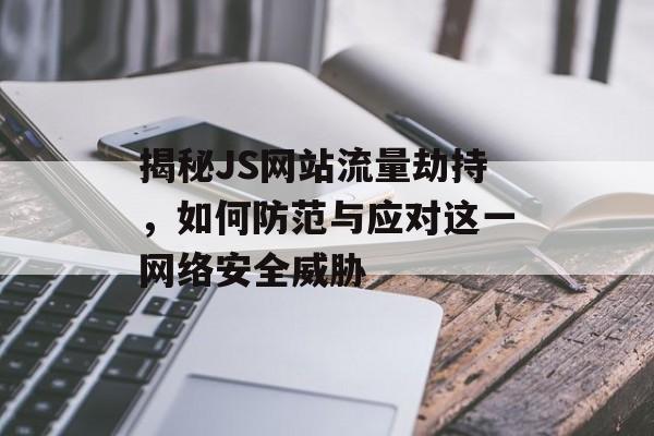 揭秘JS网站流量劫持,如何防范与应对这一网络安全威胁 揭秘JS网站流量劫持,如何防范与应对这一网络安全威胁