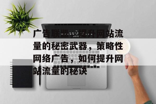 广告联盟,提升网站流量的秘密武器,策略性网络广告,如何提升网站流量的秘诀 广告联盟,提升网站流量的秘密武器,策略性网络广告,如何提升网站流量的秘诀