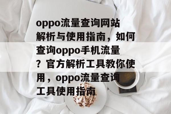 oppo流量查询网站解析与使用指南,如何查询oppo手机流量?官方解析工具教你使用,oppo流量查询工具使用指南 oppo流量查询网站解析与使用指南,如何查询oppo手机流量?官方解析工具教你使用,oppo流量查询工具使用指南