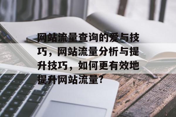 网站流量查询的爱与技巧,网站流量分析与提升技巧,如何更有效地提升网站流量? 网站流量查询的爱与技巧,网站流量分析与提升技巧,如何更有效地提升网站流量?