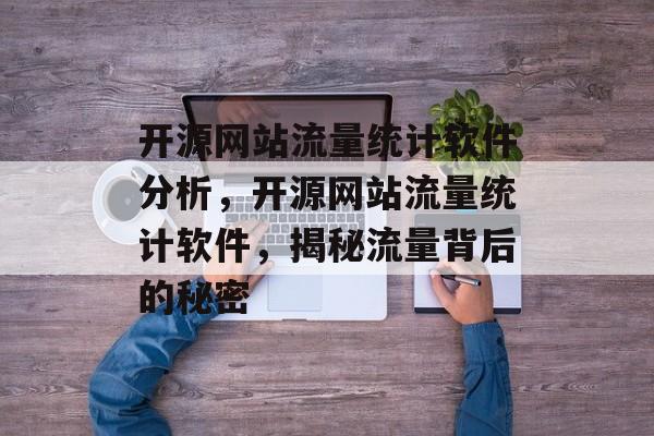 开源网站流量统计软件分析,开源网站流量统计软件,揭秘流量背后的秘密 开源网站流量统计软件分析,开源网站流量统计软件,揭秘流量背后的秘密