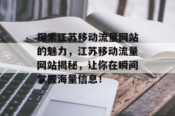 探索江苏移动流量网站的魅力,江苏移动流量网站揭秘,让你在瞬间掌握海量信息! 探索江苏移动流量网站的魅力,江苏移动流量网站揭秘,让你在瞬间掌握海量信息!