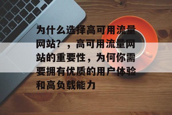 为什么选择高可用流量网站?,高可用流量网站的重要性,为何你需要拥有优质的用户体验和高负载能力 为什么选择高可用流量网站?,高可用流量网站的重要性,为何你需要拥有优质的用户体验和高负载能力