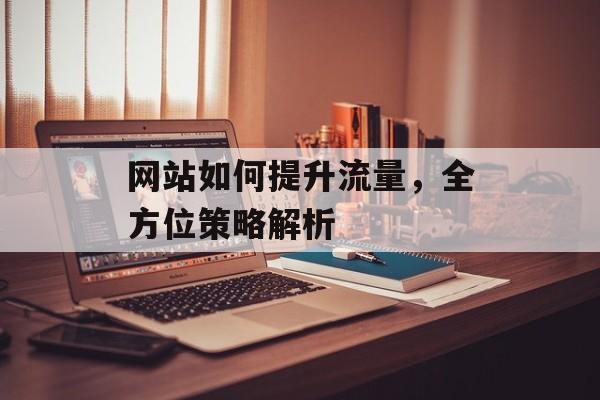 网站如何提升流量,全方位策略解析 网站如何提升流量,全方位策略解析