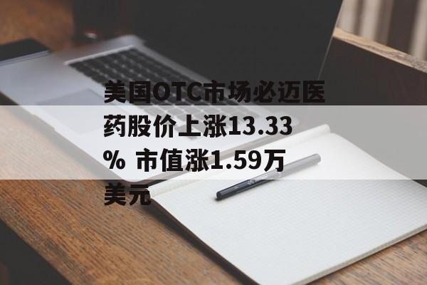 美国OTC市场必迈医药股价上涨13.33% 市值涨1.59万美元 美国OTC市场必迈医药股价上涨13.33% 市值涨1.59万美元