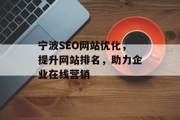 宁波SEO网站优化，提升网站排名，助力企业在线营销