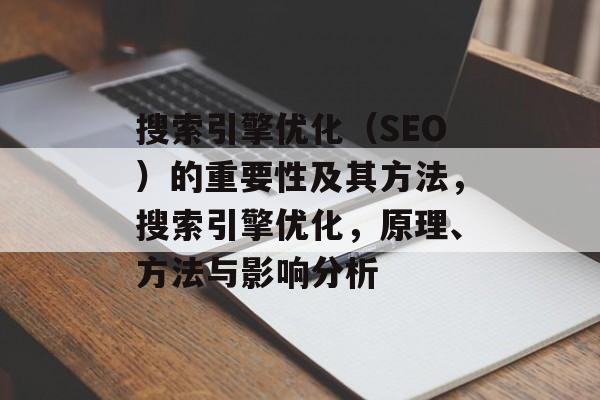 搜索引擎优化(SEO)的重要性及其方法,搜索引擎优化,原理、方法与影响分析 搜索引擎优化(SEO)的重要性及其方法,搜索引擎优化,原理、方法与影响分析