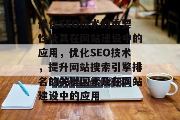 优化SEO技术的重要性及其在网站建设中的应用,优化SEO技术,提升网站搜索引擎排名的关键因素及在网站建设中的应用 优化SEO技术的重要性及其在网站建设中的应用,优化SEO技术,提升网站搜索引擎排名的关键因素及在网站建设中的应用