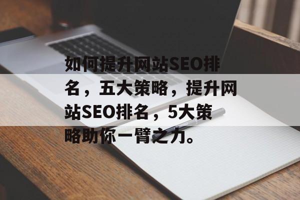 如何提升网站SEO排名,五大策略,提升网站SEO排名,5大策略助你一臂之力。 如何提升网站SEO排名,五大策略,提升网站SEO排名,5大策略助你一臂之力。