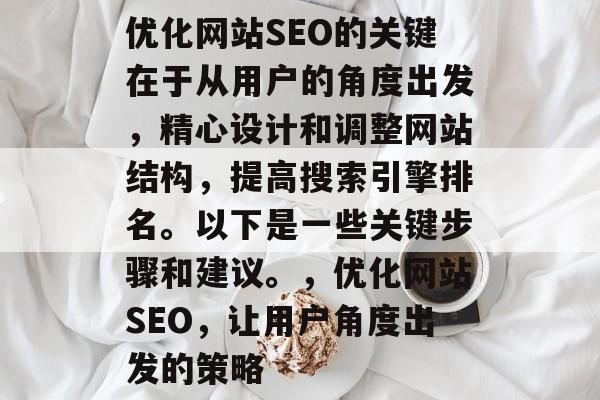 优化网站SEO的关键在于从用户的角度出发,精心设计和调整网站结构,提高搜索引擎排名。以下是一些关键步骤和建议。,优化网站SEO,让用户角度出发的策略 优化网站SEO的关键在于从用户的角度出发,精心设计和调整网站结构,提高搜索引擎排名。以下是一些关键步骤和建议。,优化网站SEO,让用户角度出发的策略