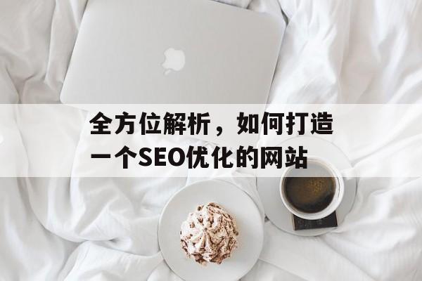 全方位解析,如何打造一个SEO优化的网站 全方位解析,如何打造一个SEO优化的网站