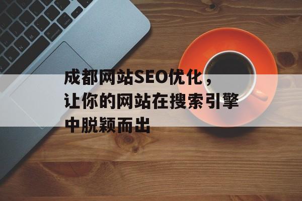 成都网站SEO优化,让你的网站在搜索引擎中脱颖而出 成都网站SEO优化,让你的网站在搜索引擎中脱颖而出