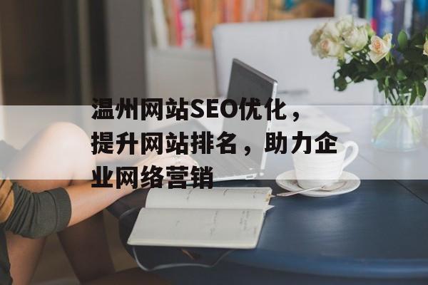 温州网站SEO优化,提升网站排名,助力企业网络营销 温州网站SEO优化,提升网站排名,助力企业网络营销