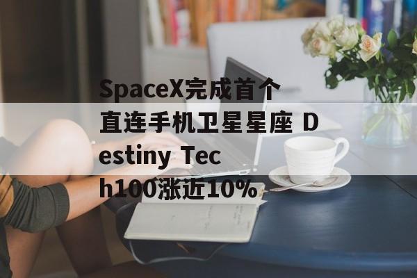 SpaceX完成首个直连手机卫星星座 Destiny Tech100涨近10% SpaceX完成首个直连手机卫星星座 Destiny Tech100涨近10%