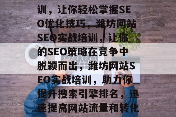 潍坊网站SEO实战培训,让你轻松掌握SEO优化技巧,潍坊网站SEO实战培训,让你的SEO策略在竞争中脱颖而出,潍坊网站SEO实战培训,助力你提升搜索引擎排名,迅速提高网站流量和转化率 潍坊网站SEO实战培训,让你轻松掌握SEO优化技巧,潍坊网站SEO实战培训,让你的SEO策略在竞争中脱颖而出,潍坊网站SEO实战培训,助力你提升搜索引擎排名,迅速提高网站流量和转化率