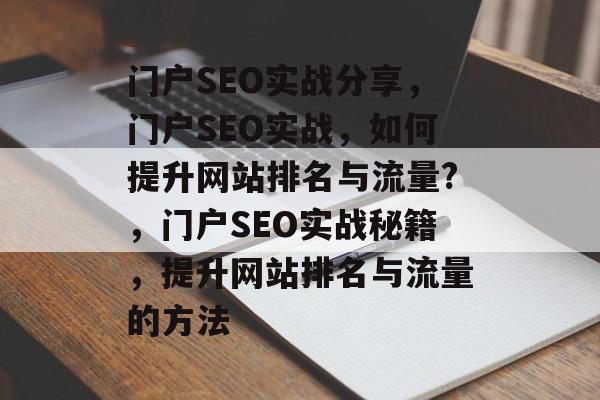 门户SEO实战分享，门户SEO实战，如何提升网站排名与流量?，门户SEO实战秘籍，提升网站排名与流量的方法