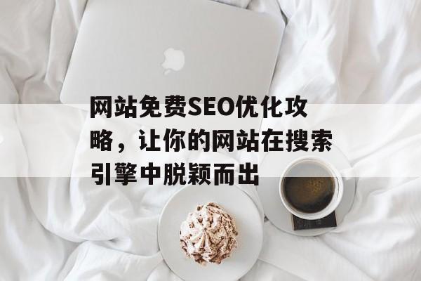 网站免费SEO优化攻略,让你的网站在搜索引擎中脱颖而出 网站免费SEO优化攻略,让你的网站在搜索引擎中脱颖而出