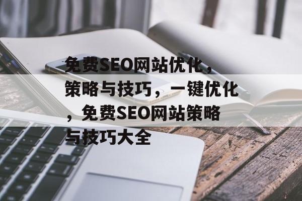 免费SEO网站优化,策略与技巧,一键优化,免费SEO网站策略与技巧大全 免费SEO网站优化,策略与技巧,一键优化,免费SEO网站策略与技巧大全