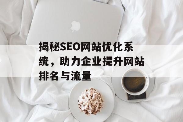 揭秘SEO网站优化系统,助力企业提升网站排名与流量 揭秘SEO网站优化系统,助力企业提升网站排名与流量