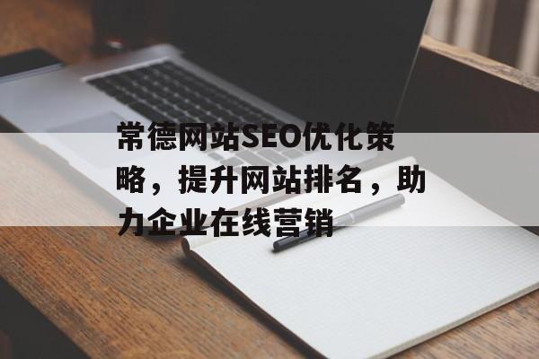 常德网站SEO优化策略,提升网站排名,助力企业在线营销 常德网站SEO优化策略,提升网站排名,助力企业在线营销