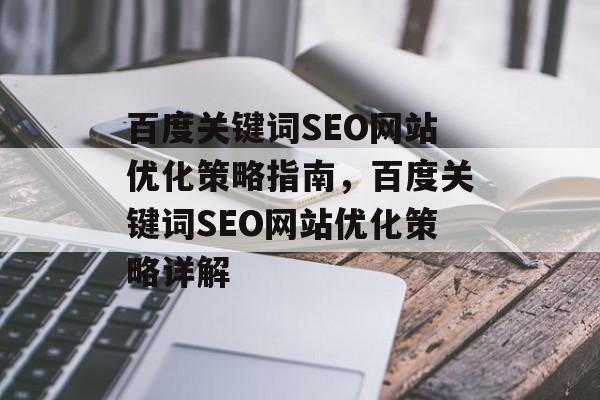 百度关键词SEO网站优化策略指南,百度关键词SEO网站优化策略详解 百度关键词SEO网站优化策略指南,百度关键词SEO网站优化策略详解