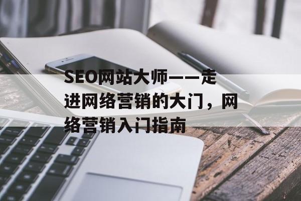 SEO网站大师——走进网络营销的大门,网络营销入门指南 SEO网站大师——走进网络营销的大门,网络营销入门指南