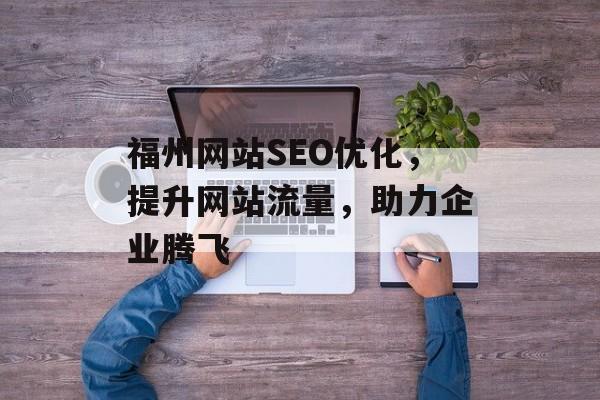 福州网站SEO优化,提升网站流量,助力企业腾飞 福州网站SEO优化,提升网站流量,助力企业腾飞