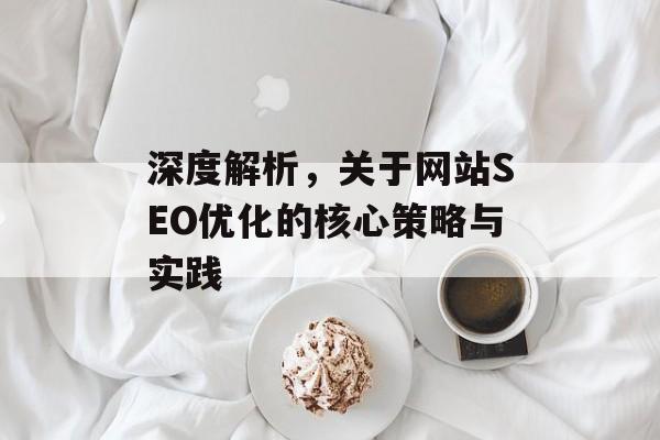 深度解析,关于网站SEO优化的核心策略与实践 深度解析,关于网站SEO优化的核心策略与实践